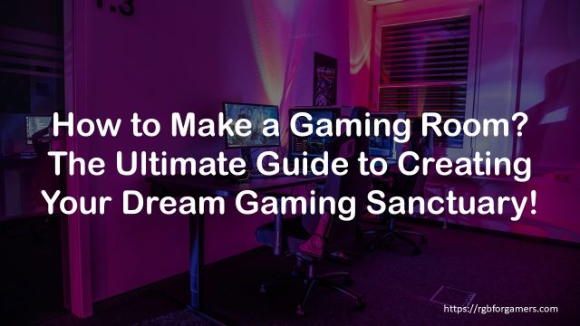 How to Make a Gaming Room: The Ultimate Guide to Creating Your Dream Gaming Sanctuary!